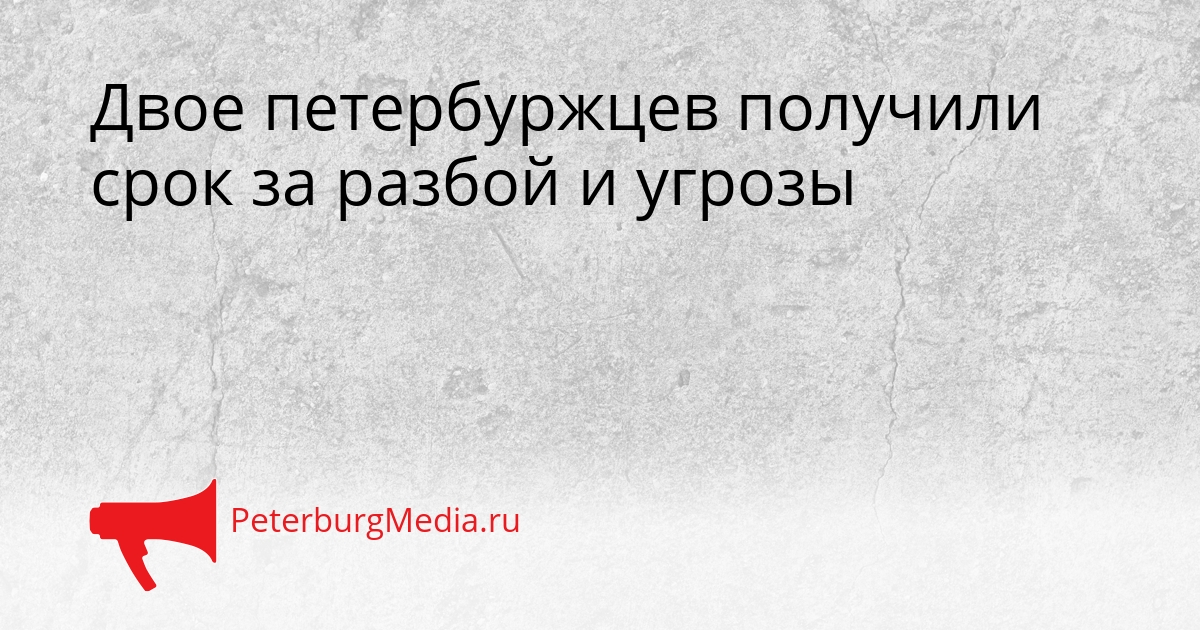 Двое петербуржцев получили срок за разбой и угрозы Сгенерировано
