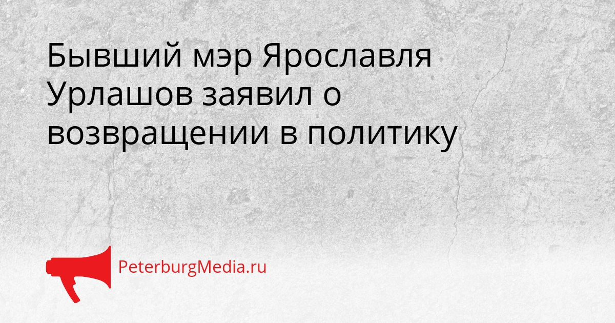 Бывший мэр Ярославля Урлашов заявил о возвращении в политику Сгенерировано