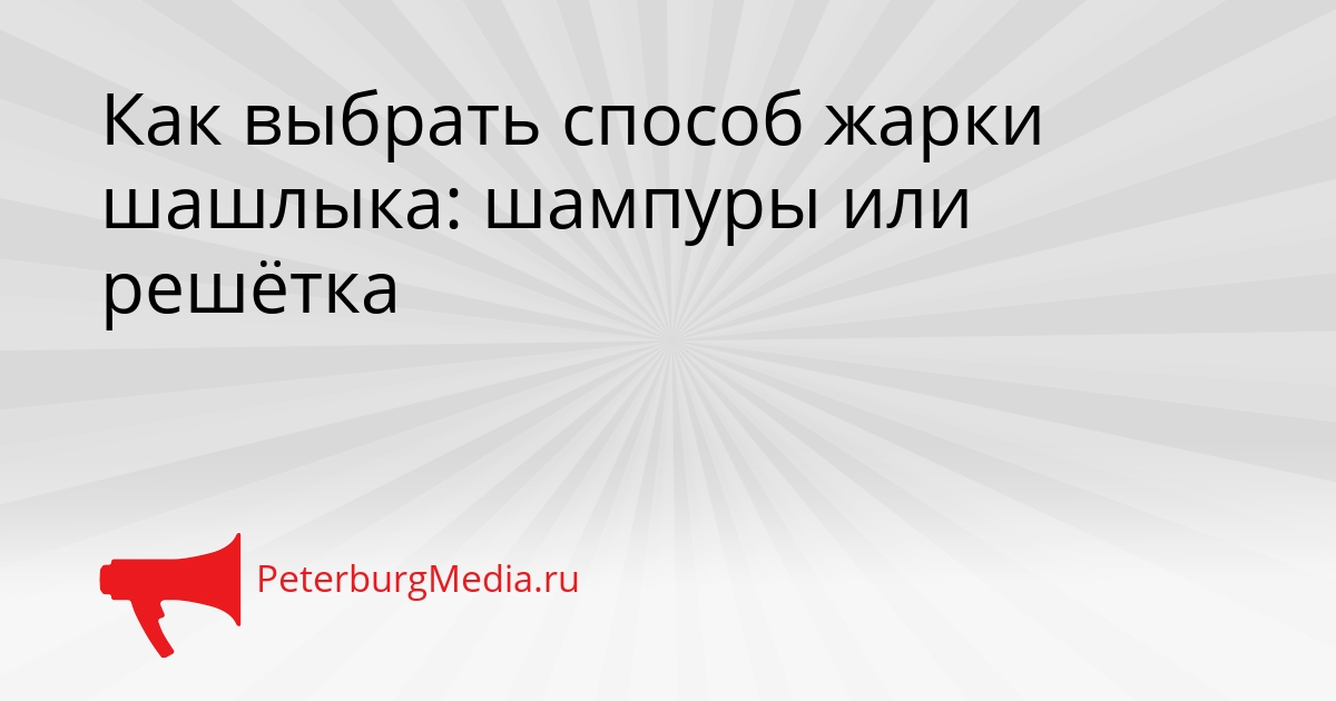 Как выбрать способ жарки шашлыка: шампуры или решётка Сгенерировано