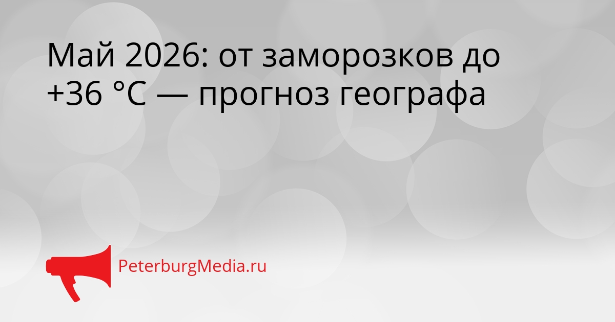 Май 2026: от заморозков до +36 °С — прогноз географа Сгенерировано