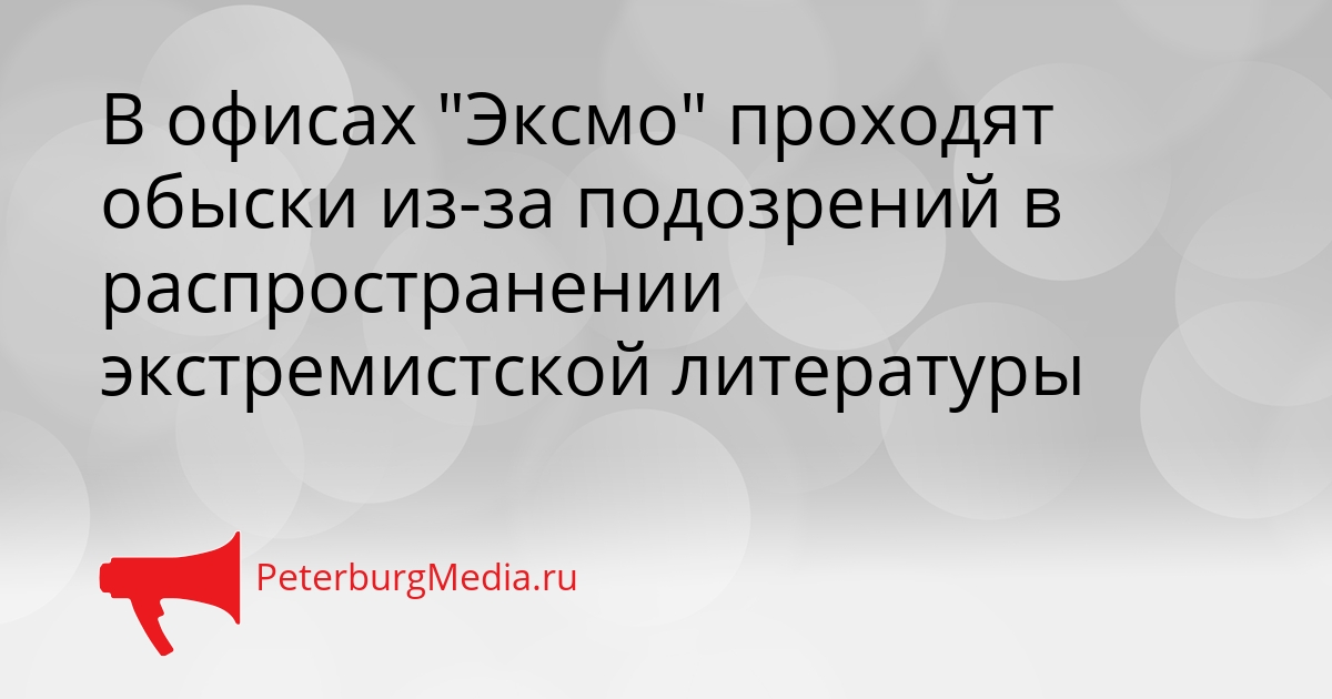 В офисах &quotЭксмо&quot проходят обыски из-за подозрений в распространении экстремистской литературы Сгенерировано