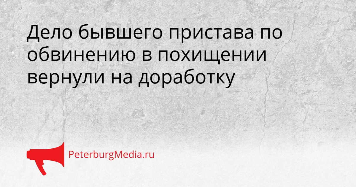 Дело бывшего пристава по обвинению в похищении вернули на доработку Сгенерировано