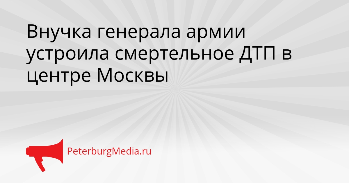 Внучка генерала армии устроила смертельное ДТП в центре Москвы Сгенерировано