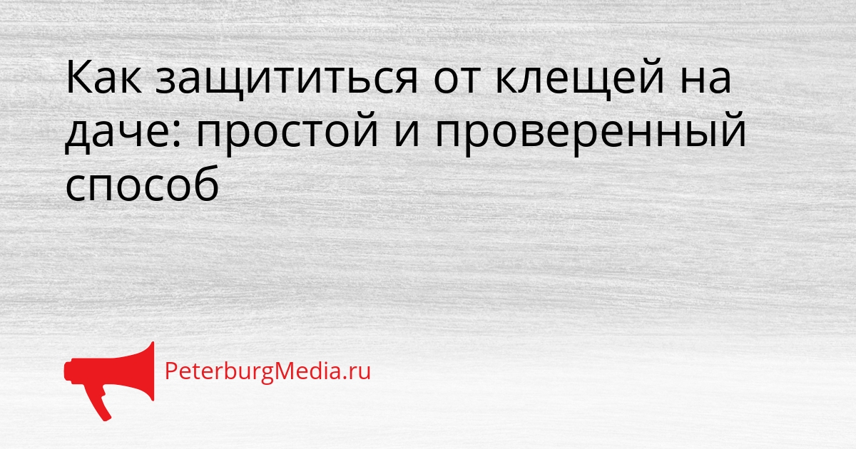 Как защититься от клещей на даче: простой и проверенный способ Сгенерировано