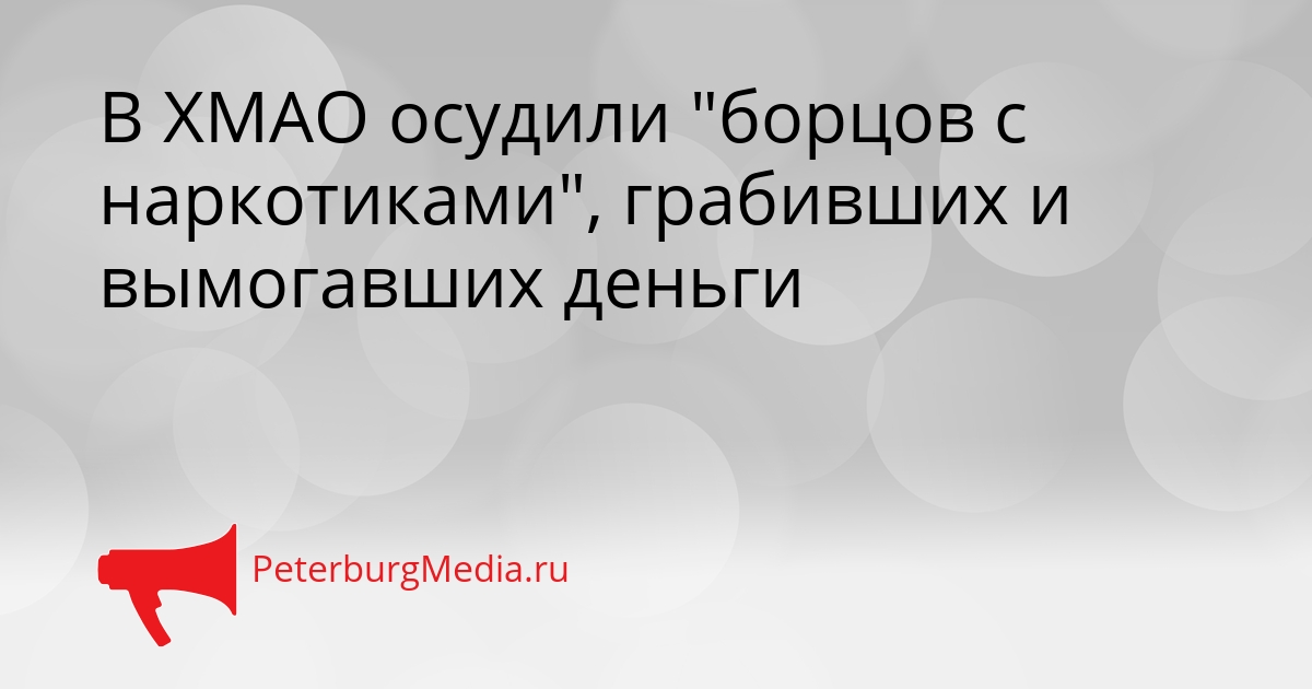 В ХМАО осудили &quotборцов с наркотиками&quot, грабивших и вымогавших деньги Сгенерировано