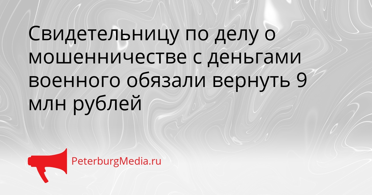 Свидетельницу по делу о мошенничестве с деньгами военного обязали вернуть 9 млн рублей Сгенерировано
