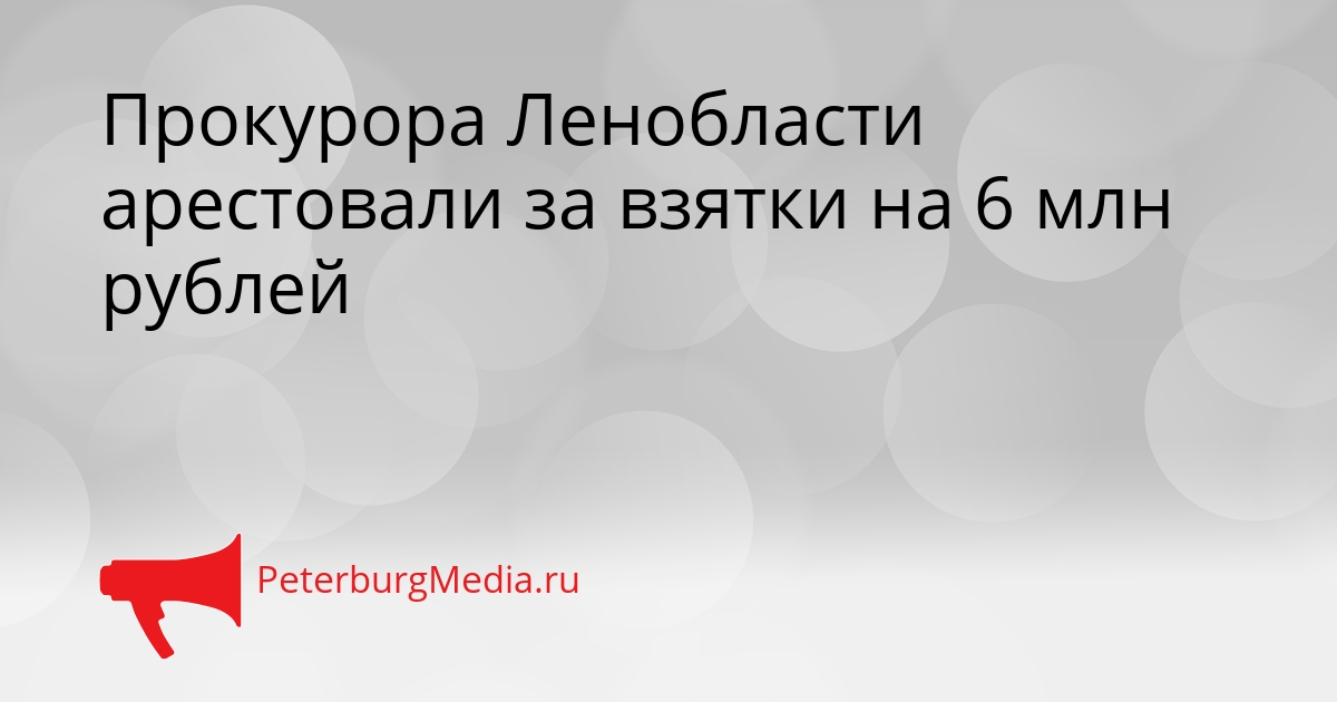 Прокурора Ленобласти арестовали за взятки на 6 млн рублей Сгенерировано