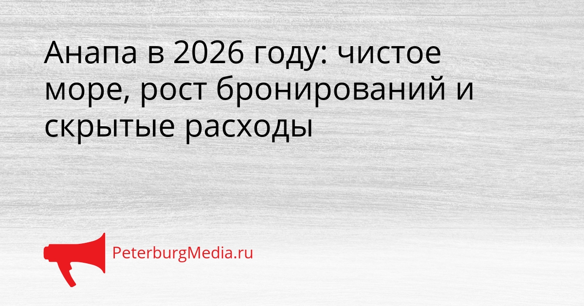 Анапа в 2026 году: чистое море, рост бронирований и скрытые расходы Сгенерировано