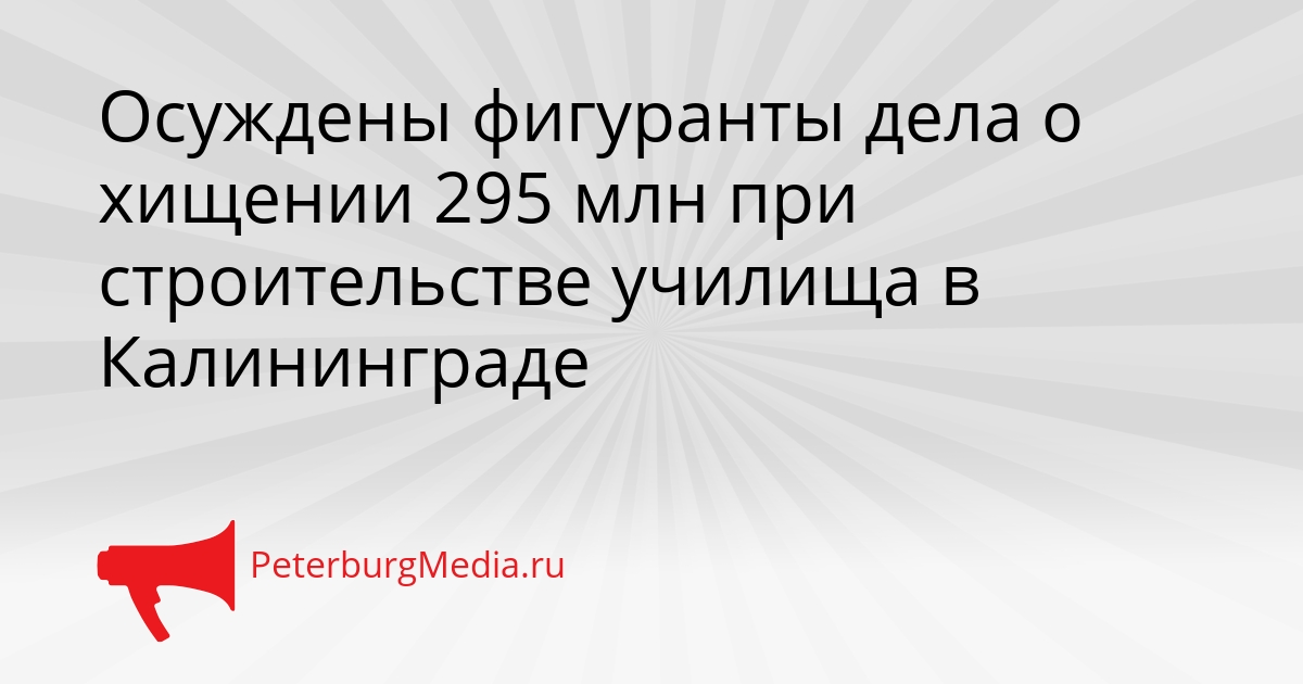 Осуждены фигуранты дела о хищении 295 млн при строительстве училища в Калининграде Сгенерировано