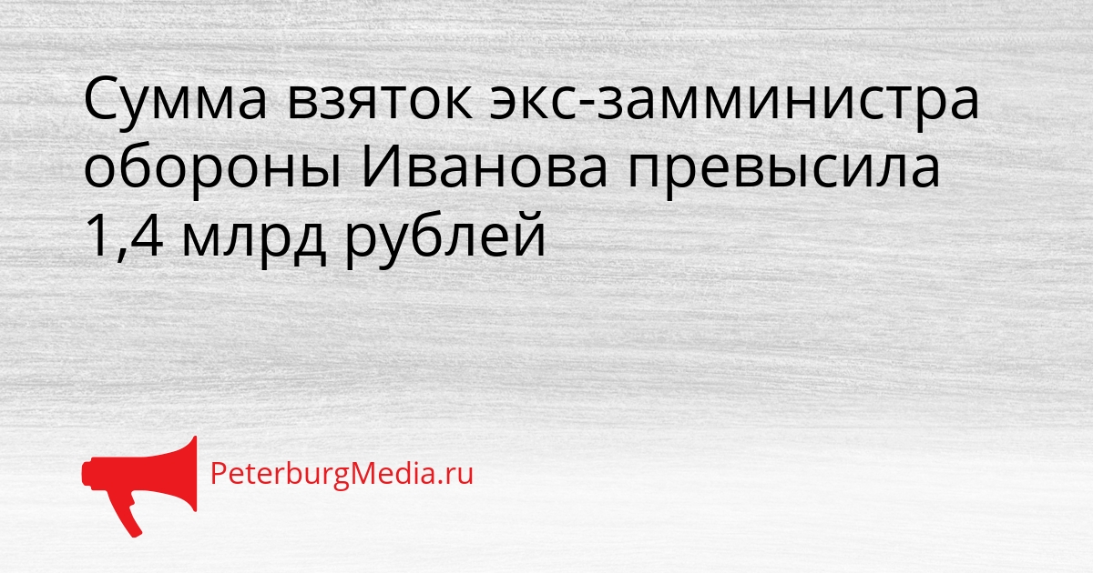 Сумма взяток экс-замминистра обороны Иванова превысила 1,4 млрд рублей Сгенерировано