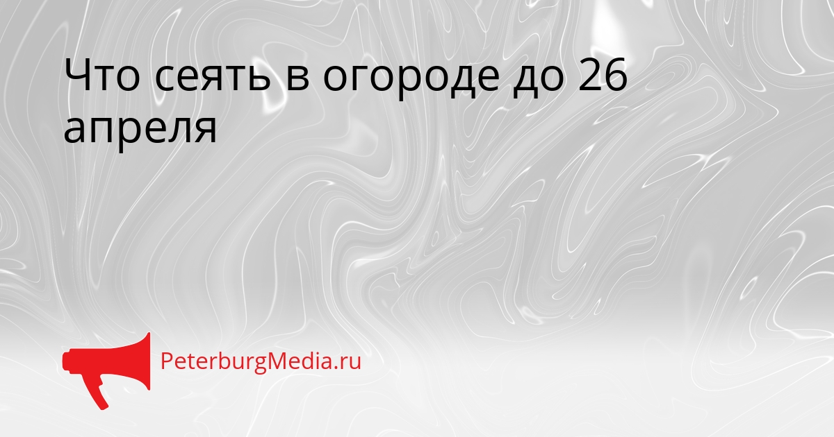 Что сеять в огороде до 26 апреля Сгенерировано