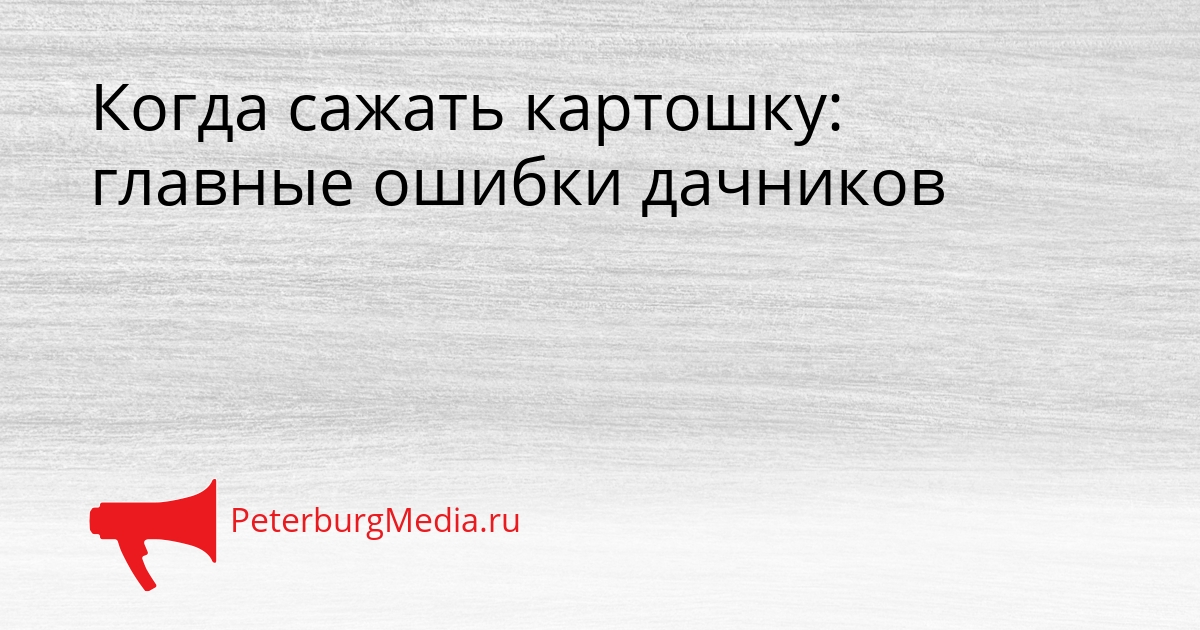 Когда сажать картошку: главные ошибки дачников Сгенерировано