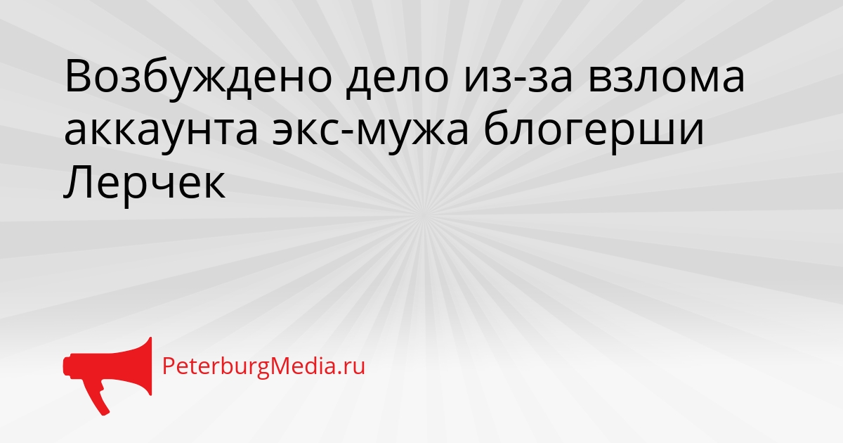 Возбуждено дело из-за взлома аккаунта экс-мужа блогерши Лерчек Сгенерировано