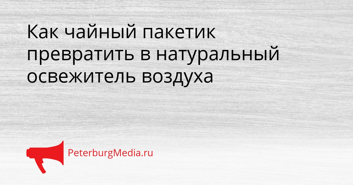 Как чайный пакетик превратить в натуральный освежитель воздуха Сгенерировано