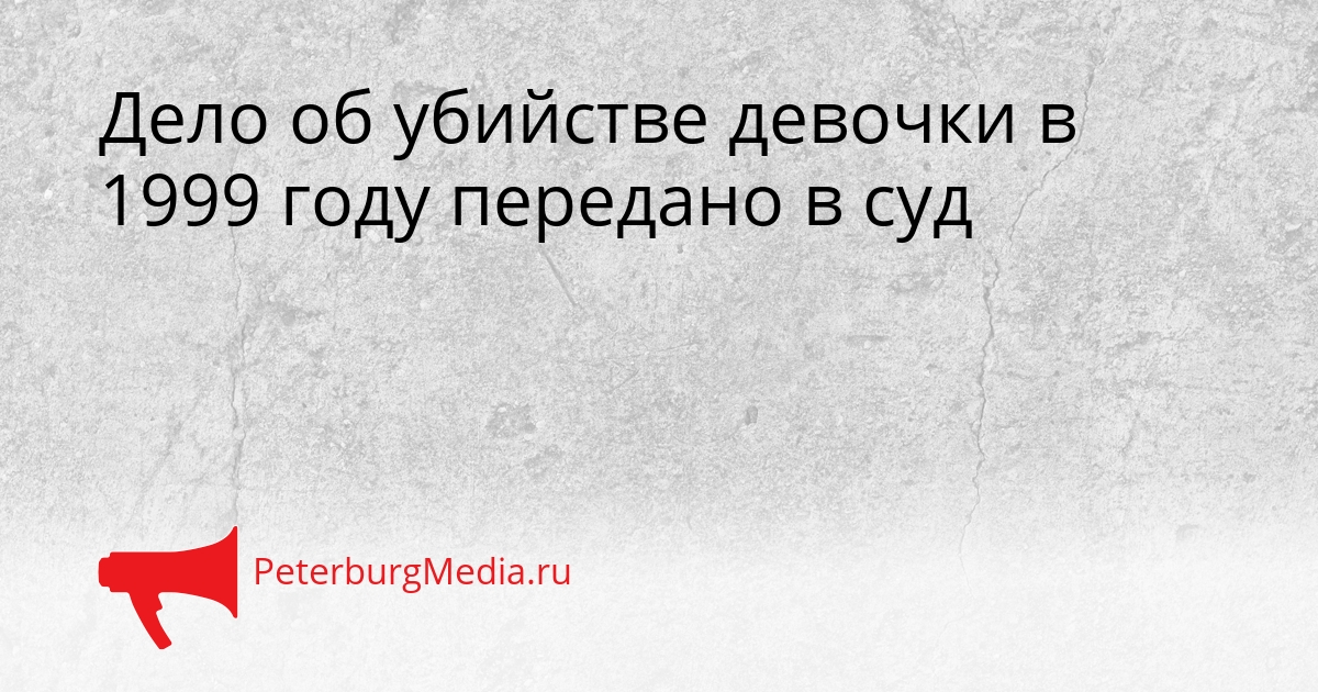 Дело об убийстве девочки в 1999 году передано в суд Сгенерировано