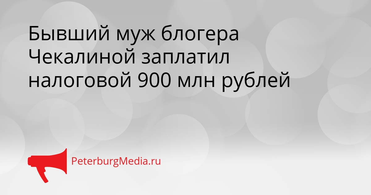 Бывший муж блогера Чекалиной заплатил налоговой 900 млн рублей Сгенерировано