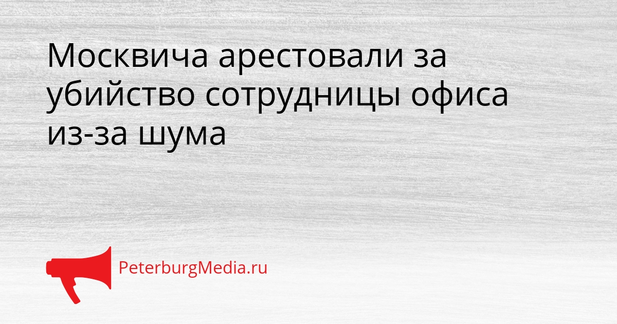 Москвича арестовали за убийство сотрудницы офиса из-за шума Сгенерировано