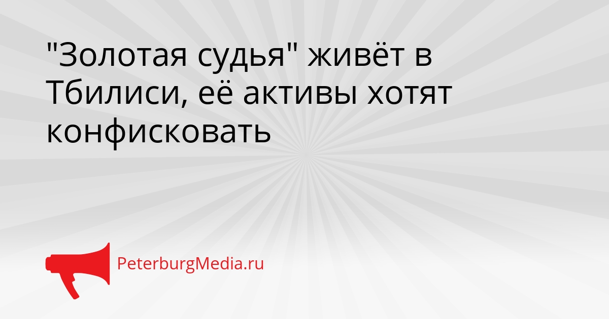 &quotЗолотая судья&quot живёт в Тбилиси, её активы хотят конфисковать Сгенерировано