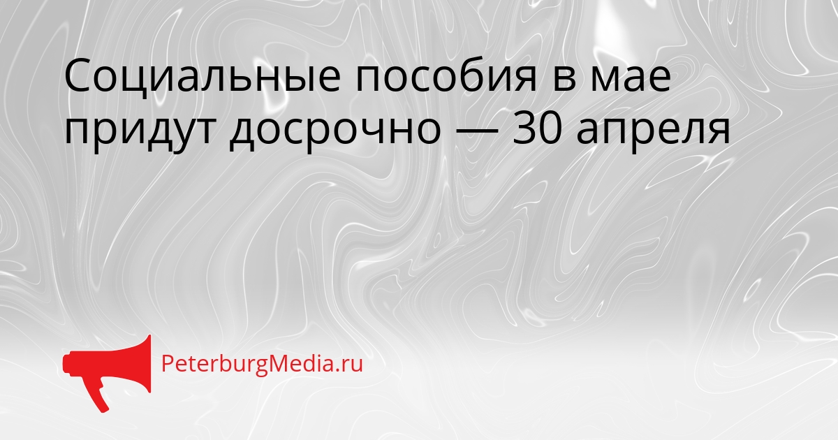 Социальные пособия в мае придут досрочно — 30 апреля Сгенерировано