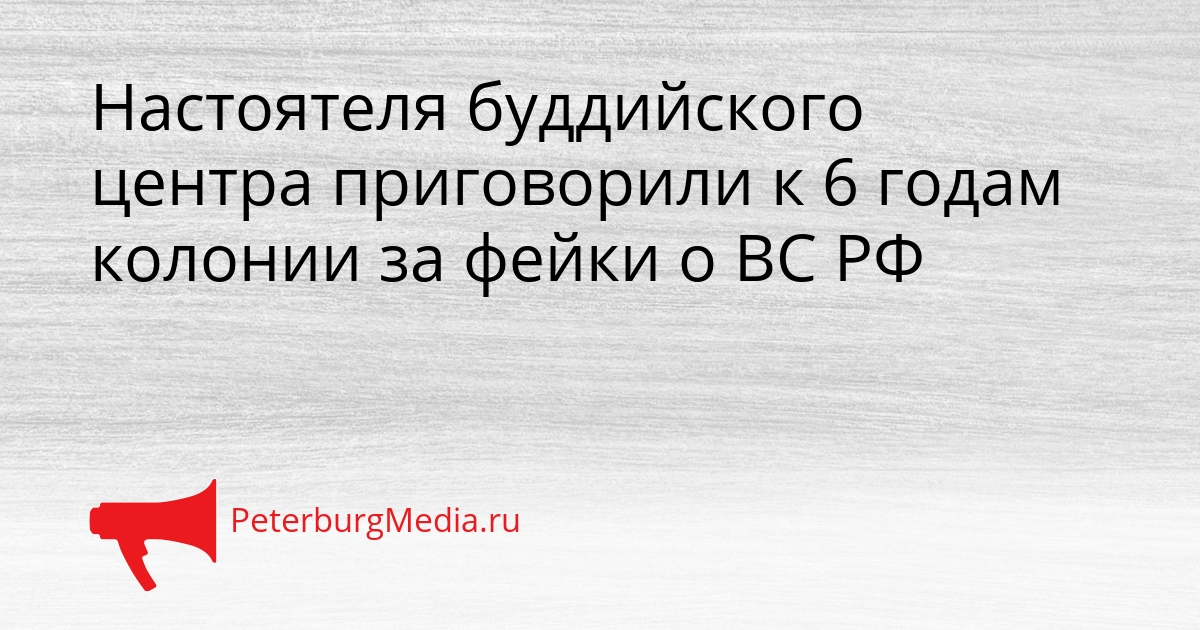Настоятеля буддийского центра приговорили к 6 годам колонии за фейки о ВС РФ Сгенерировано
