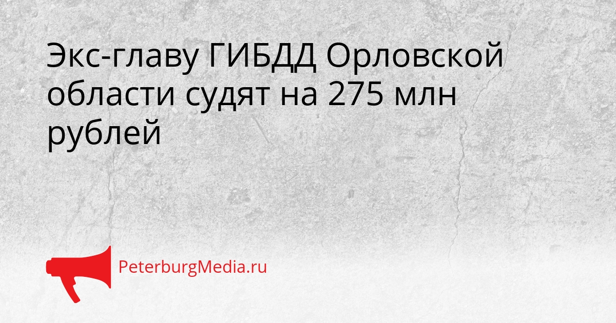 Экс-главу ГИБДД Орловской области судят на 275 млн рублей Сгенерировано
