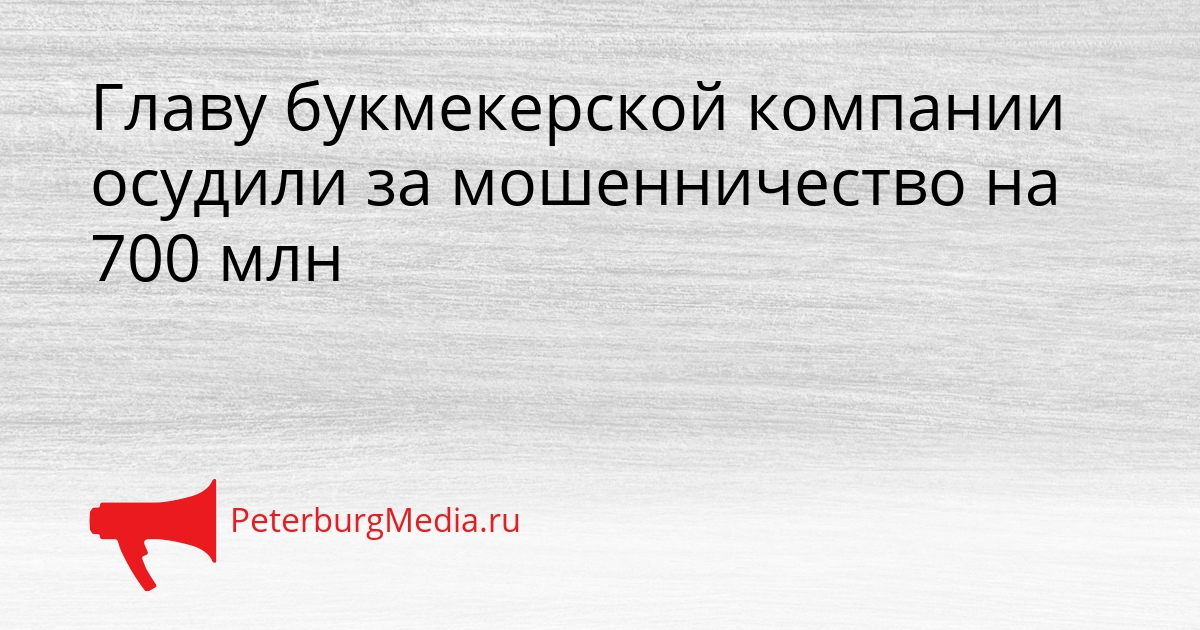 Главу букмекерской компании осудили за мошенничество на 700 млн Сгенерировано
