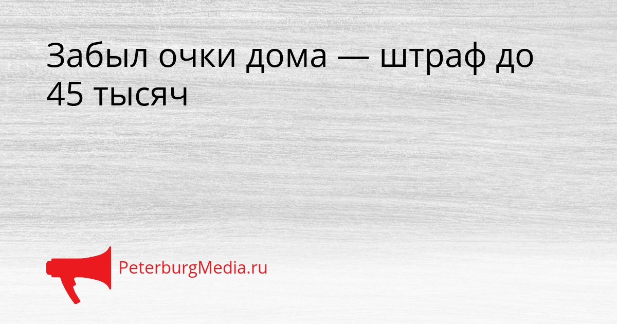 Забыл очки дома — штраф до 45 тысяч Сгенерировано