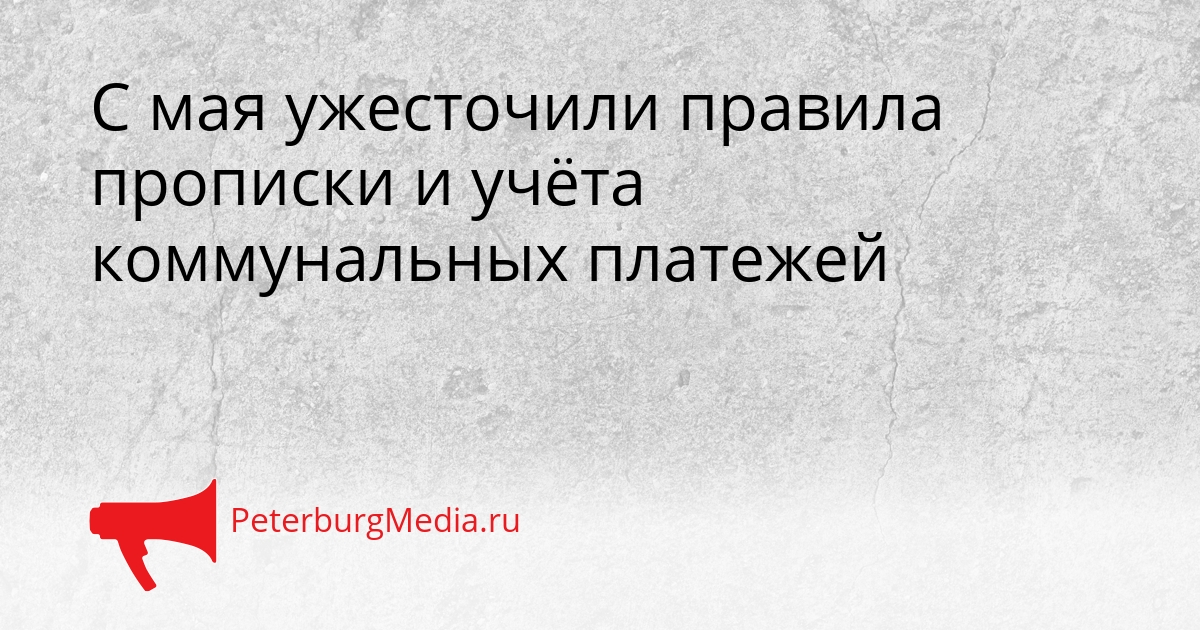 С мая ужесточили правила прописки и учёта коммунальных платежей Сгенерировано