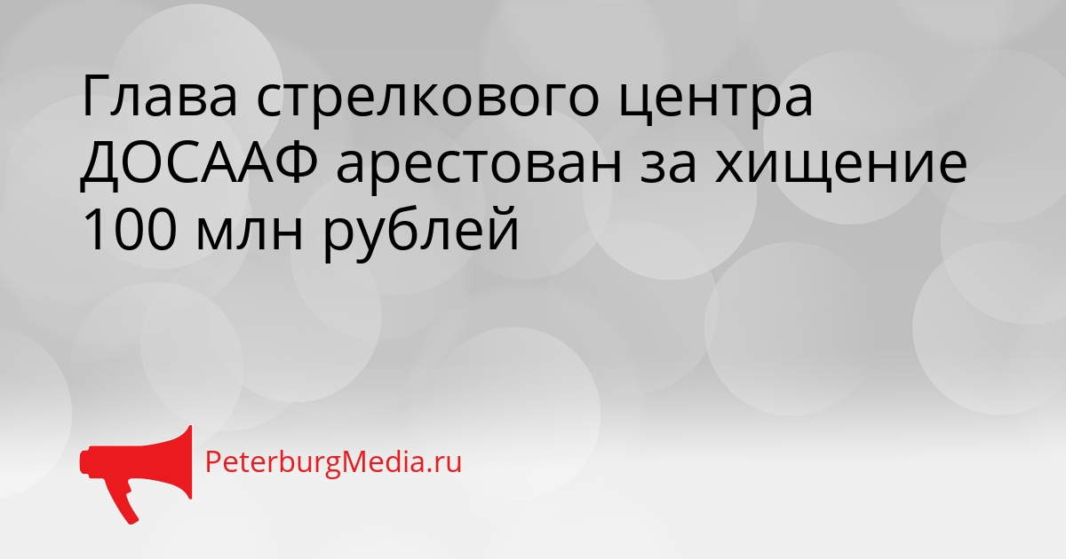 Глава стрелкового центра ДОСААФ арестован за хищение 100 млн рублей Сгенерировано