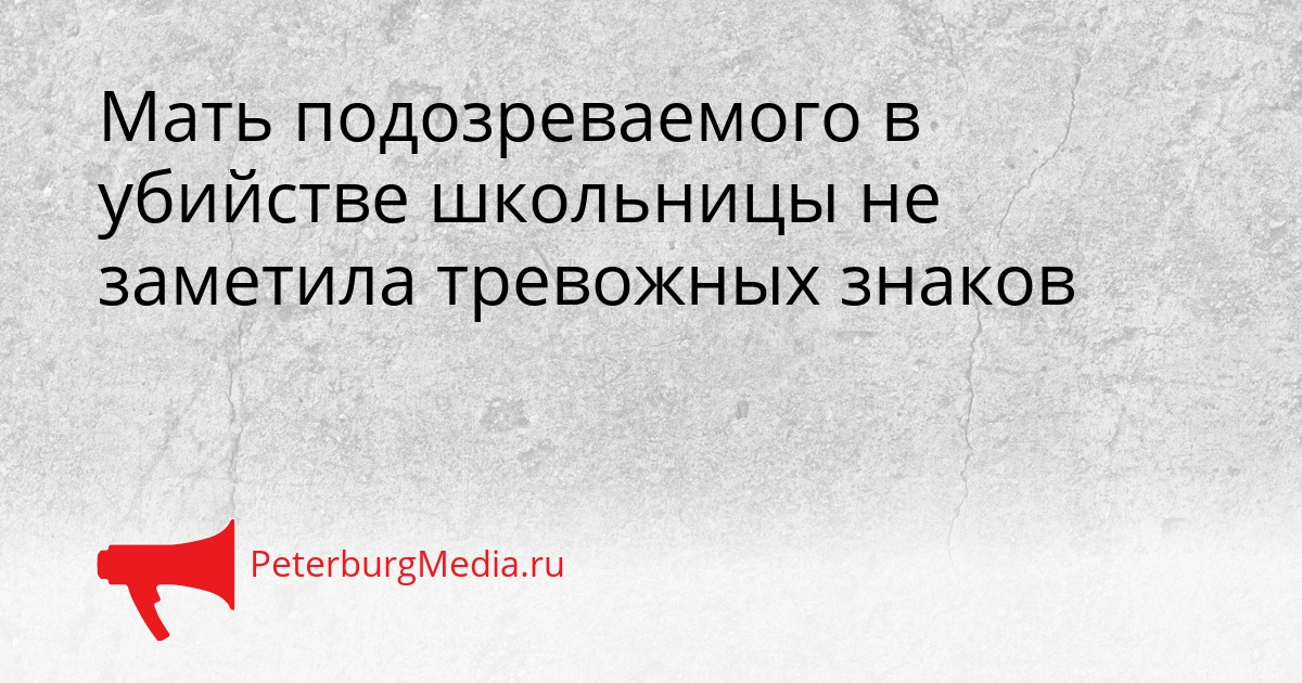 Мать подозреваемого в убийстве школьницы не заметила тревожных знаков Сгенерировано