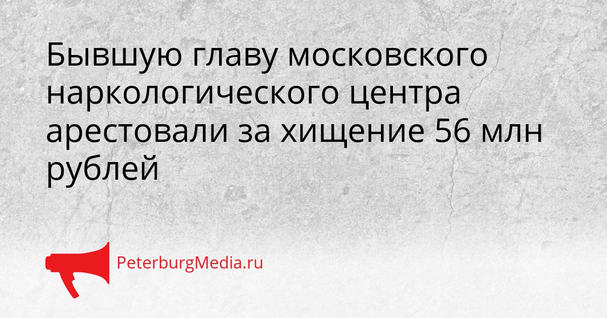 Бывшую главу московского наркологического центра арестовали за хищение 56 млн рублей Сгенерировано