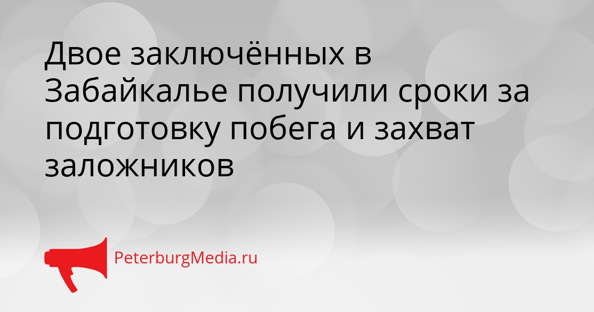 Двое заключённых в Забайкалье получили сроки за подготовку побега и захват заложников Сгенерировано