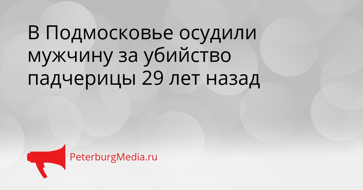В Подмосковье осудили мужчину за убийство падчерицы 29 лет назад Сгенерировано