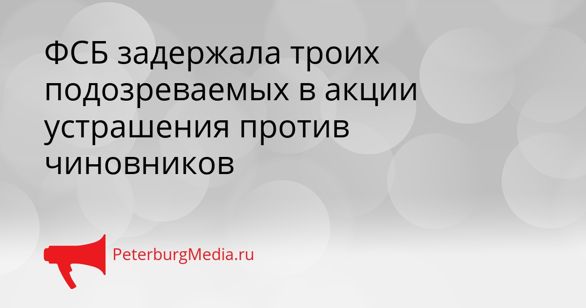 ФСБ задержала троих подозреваемых в акции устрашения против чиновников Сгенерировано