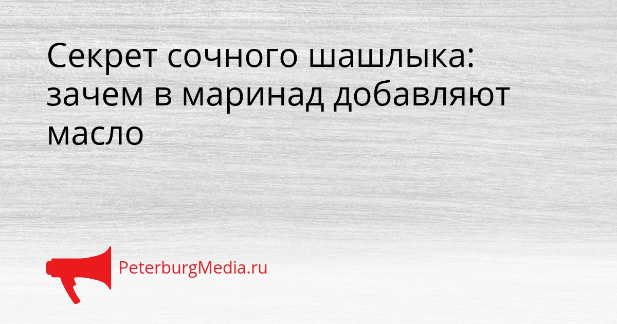 Секрет сочного шашлыка: зачем в маринад добавляют масло Сгенерировано