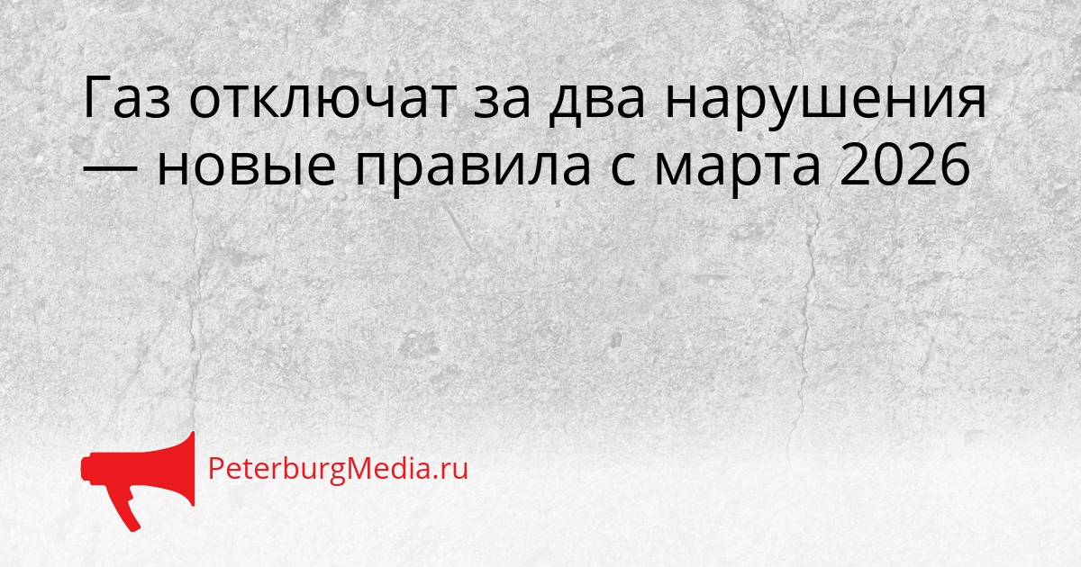 Газ отключат за два нарушения — новые правила с марта 2026 Сгенерировано