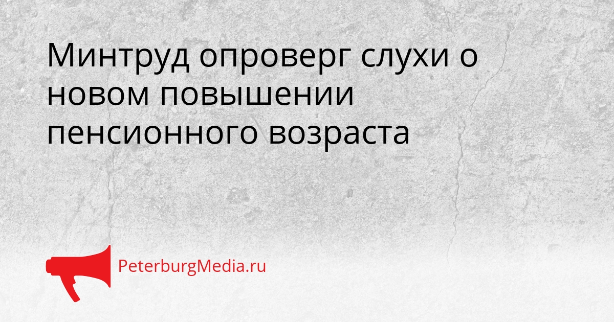 Минтруд опроверг слухи о новом повышении пенсионного возраста Сгенерировано