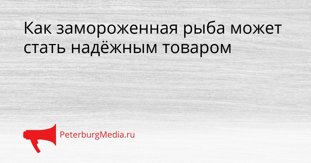 Как замороженная рыба может стать надёжным товаром Сгенерировано
