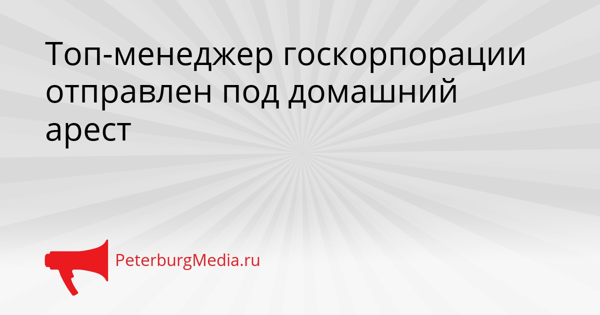 Топ-менеджер госкорпорации отправлен под домашний арест Сгенерировано
