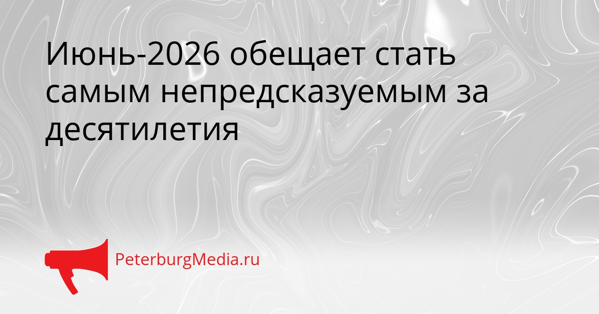 Июнь-2026 обещает стать самым непредсказуемым за десятилетия Сгенерировано