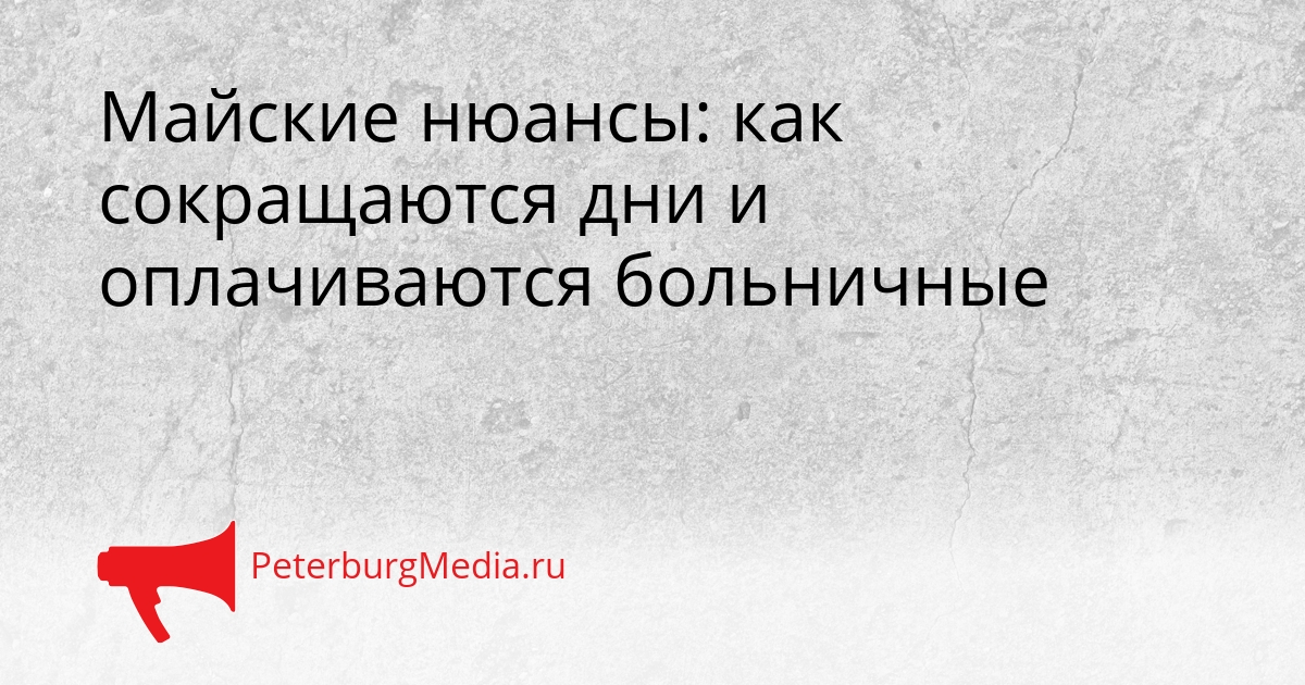 Майские нюансы: как сокращаются дни и оплачиваются больничные Сгенерировано