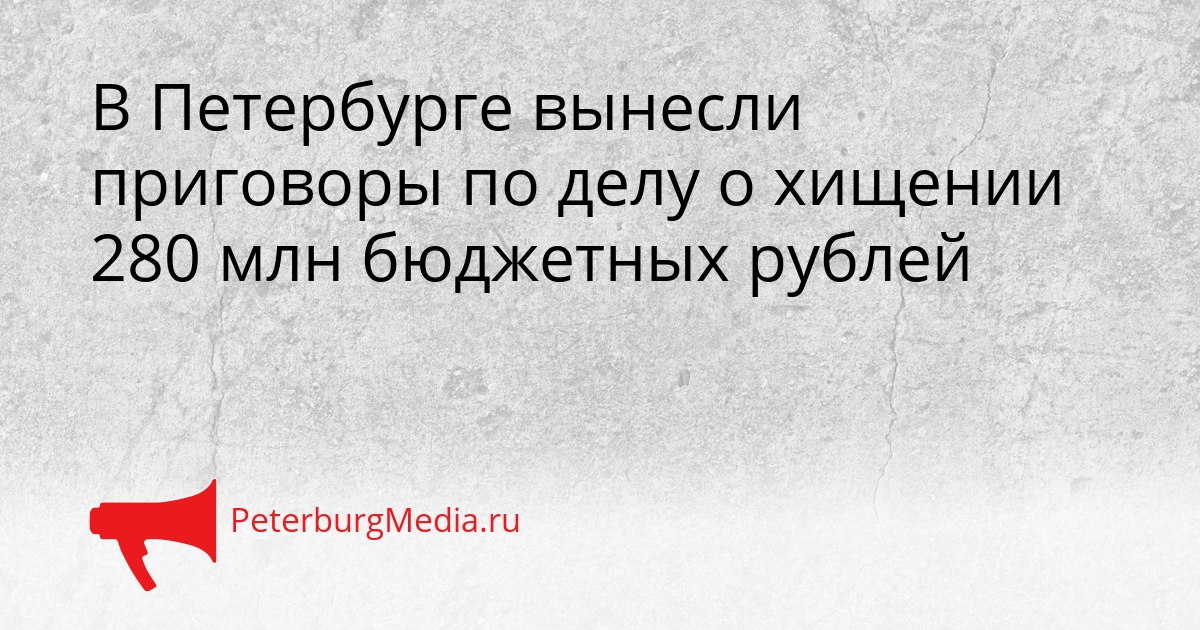 В Петербурге вынесли приговоры по делу о хищении 280 млн бюджетных рублей Сгенерировано
