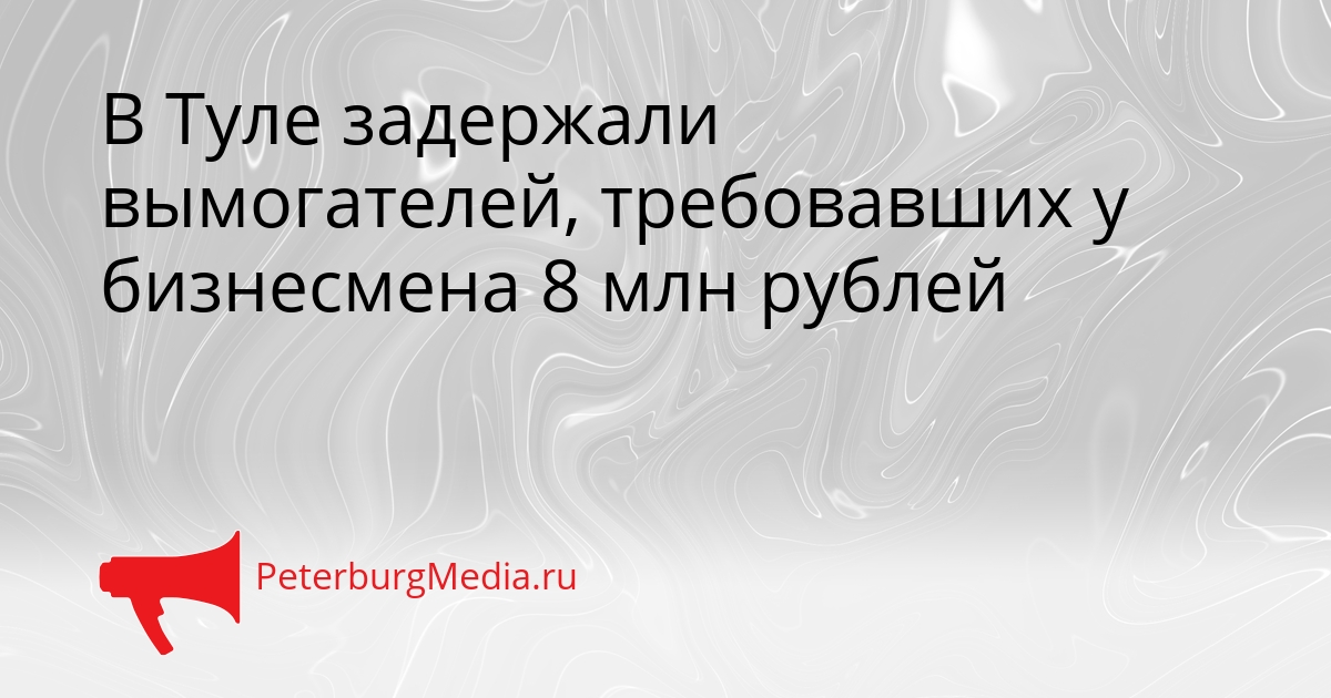 В Туле задержали вымогателей, требовавших у бизнесмена 8 млн рублей Сгенерировано