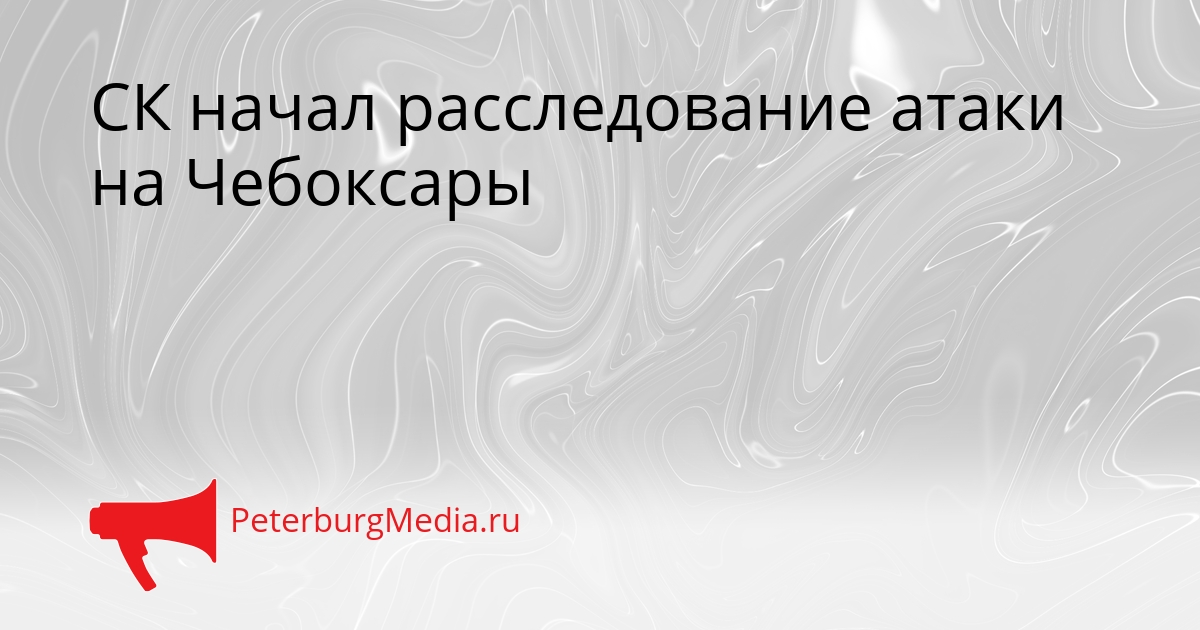 СК начал расследование атаки на Чебоксары Сгенерировано