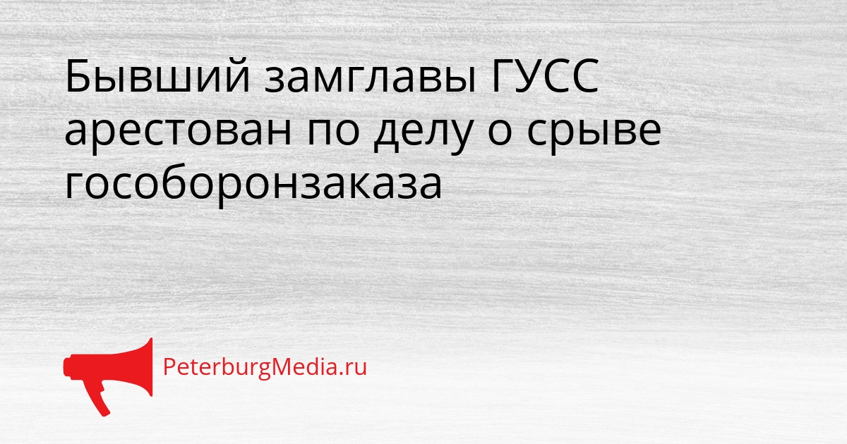 Бывший замглавы ГУСС арестован по делу о срыве гособоронзаказа Сгенерировано
