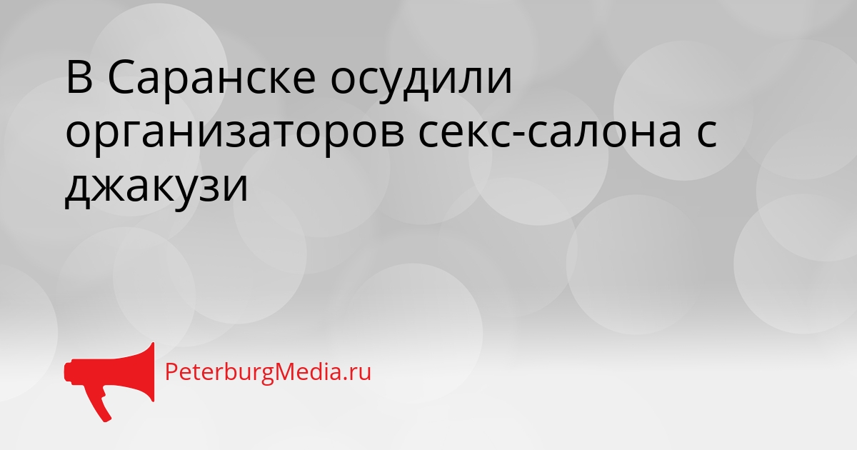 В Саранске осудили организаторов секс-салона с джакузи Сгенерировано