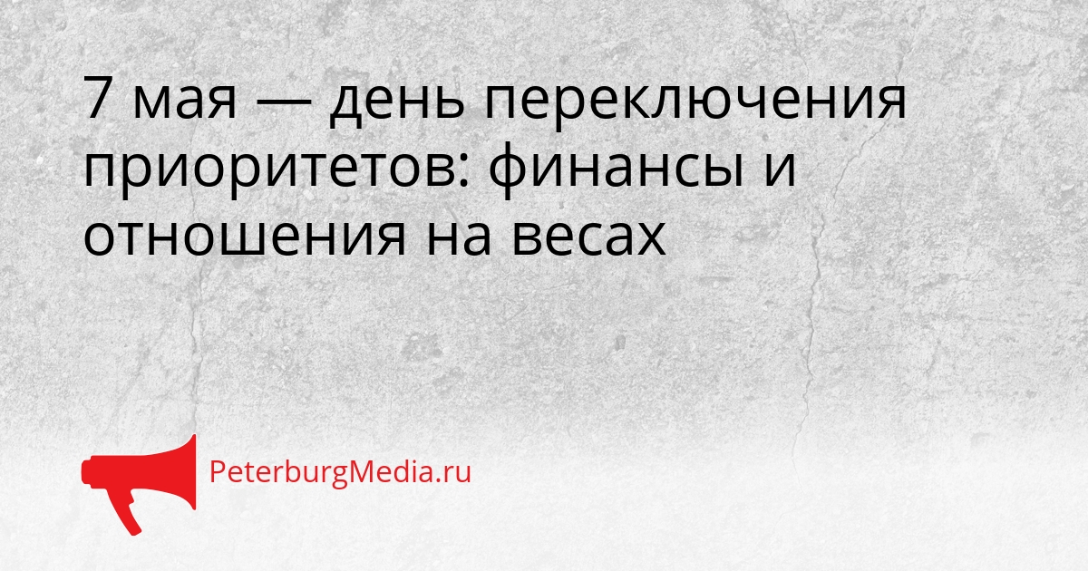 7 мая — день переключения приоритетов: финансы и отношения на весах Сгенерировано