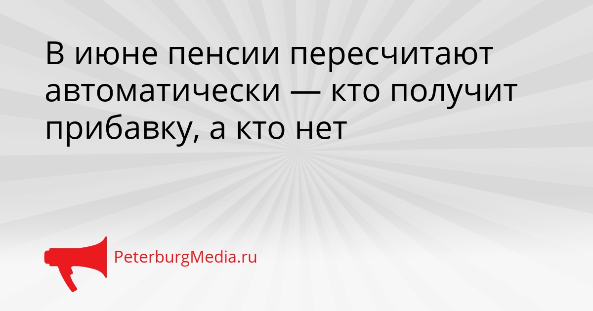 В июне пенсии пересчитают автоматически — кто получит прибавку, а кто нет Сгенерировано