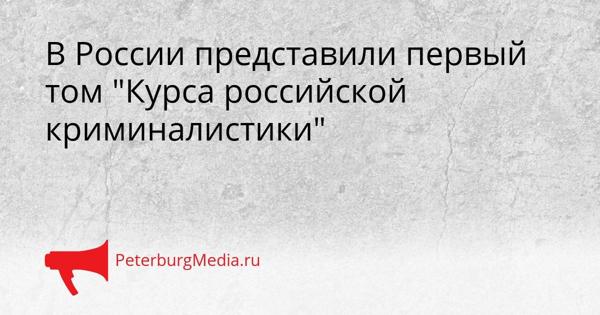 В России представили первый том &quotКурса российской криминалистики&quot Сгенерировано