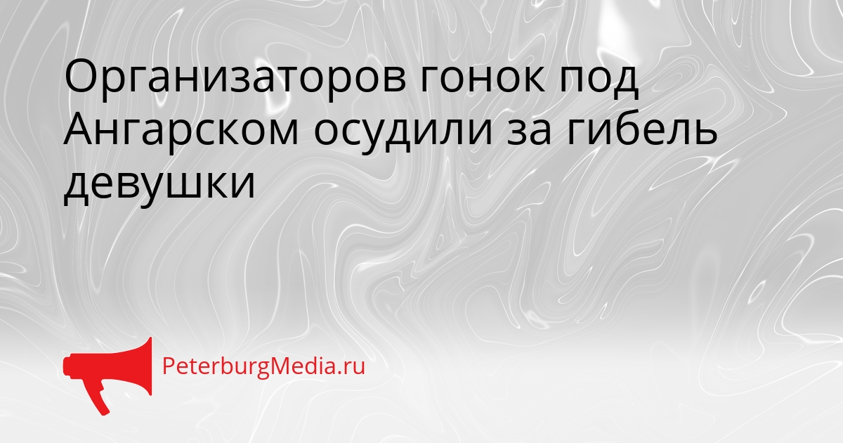 Организаторов гонок под Ангарском осудили за гибель девушки Сгенерировано